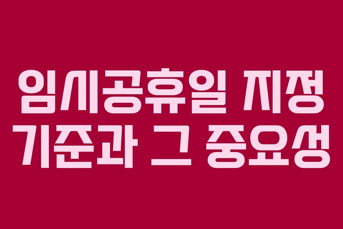임시공휴일 지정 기준과 그 중요성