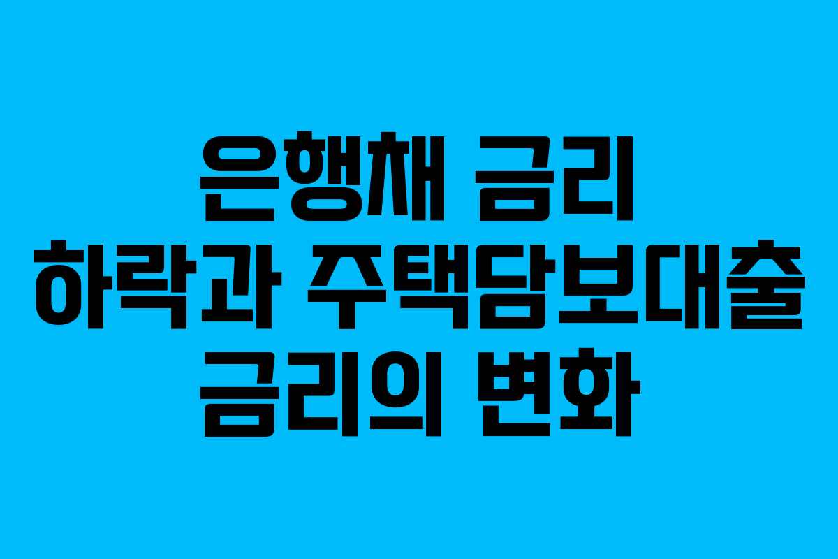 은행채 금리 하락과 주택담보대출 금리의 변화