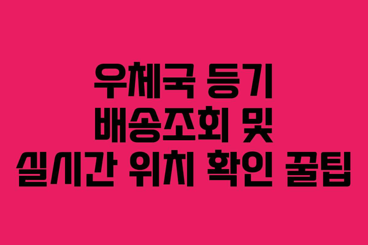 우체국 등기 배송조회 및 실시간 위치 확인 꿀팁