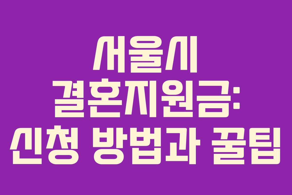 서울시 결혼지원금: 신청 방법과 꿀팁