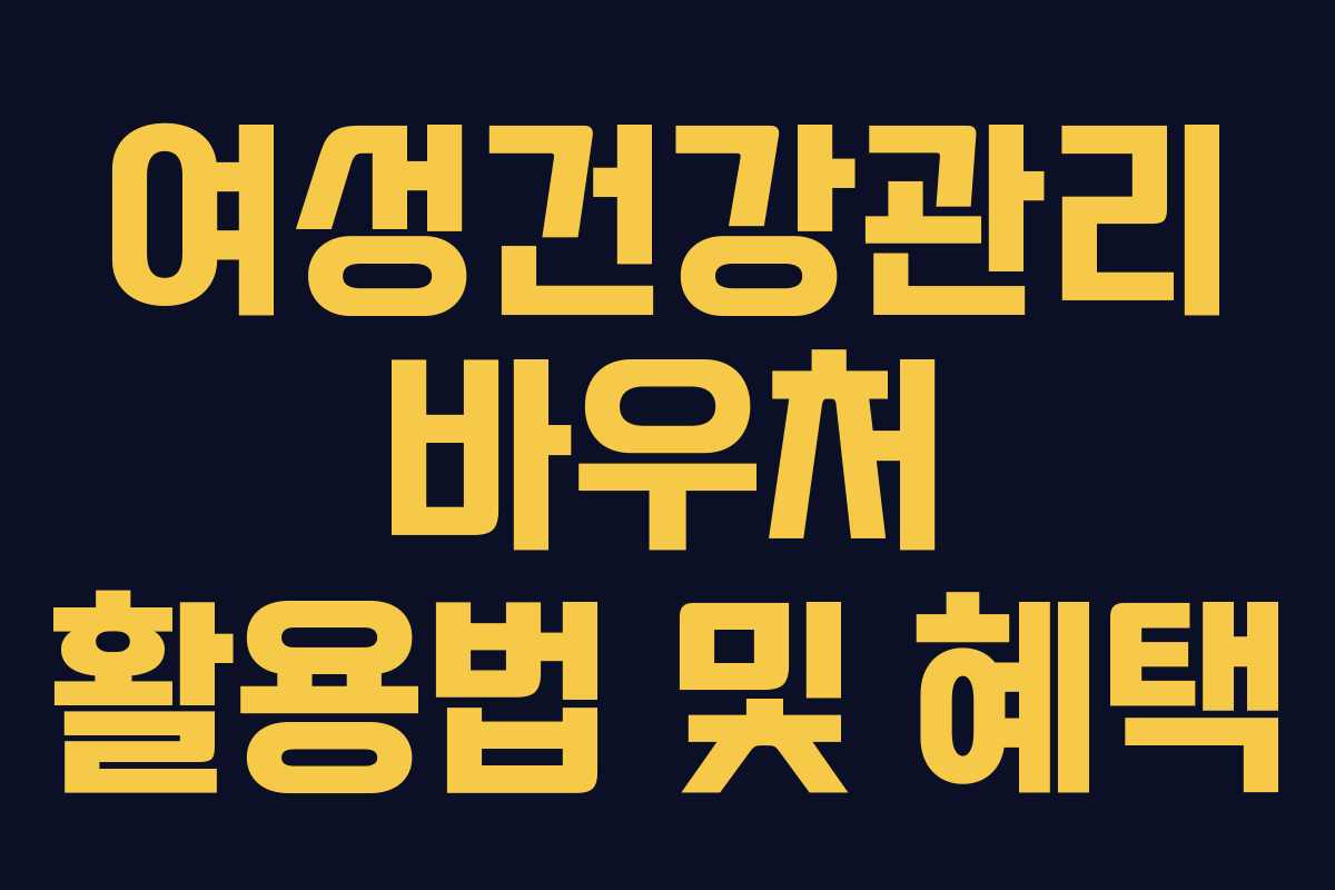 여성건강관리 바우처 활용법 및 혜택