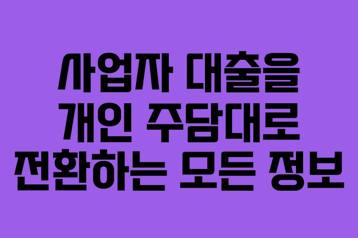 사업자 대출을 개인 주담대로 전환하는 모든 정보