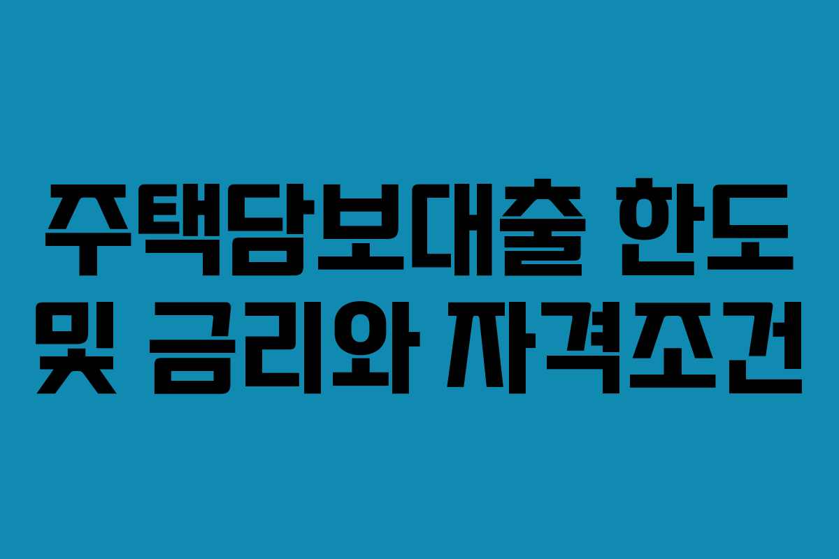 주택담보대출 한도 및 금리와 자격조건