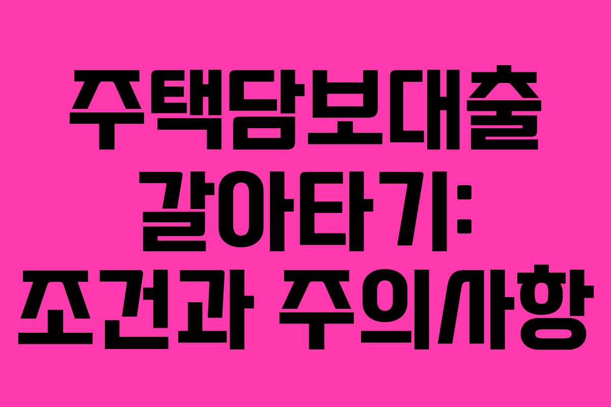 주택담보대출 갈아타기: 조건과 주의사항