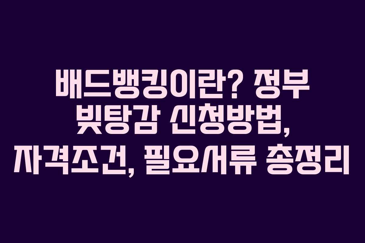 배드뱅킹이란? 정부 빚탕감 신청방법, 자격조건, 필요서류 총정리