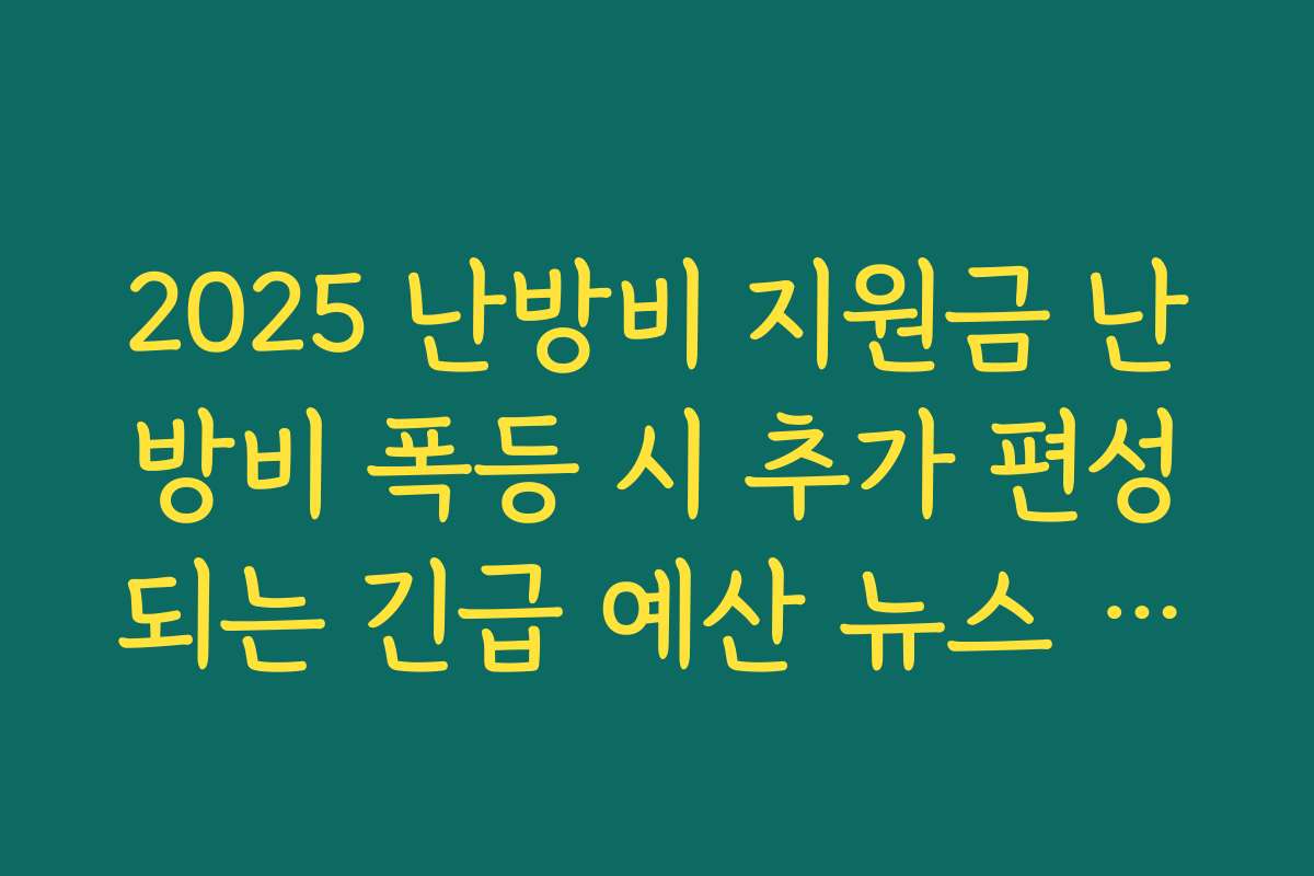 2025 난방비 지원금 난방비 폭등 시 추가 편성되는 긴급 예산 뉴스 확인하는 방법 2025 난방비 지원금 난방비 폭등 시 추가 편성되는 긴급 예산 뉴스 확인하는 방법