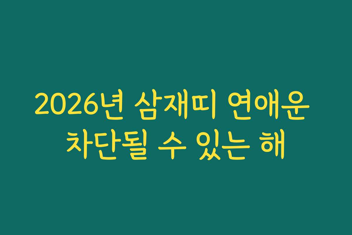 2026년 삼재띠 연애운 차단될 수 있는 해