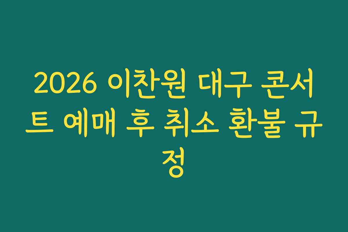 2026 이찬원 대구 콘서트 예매 후 취소 환불 규정