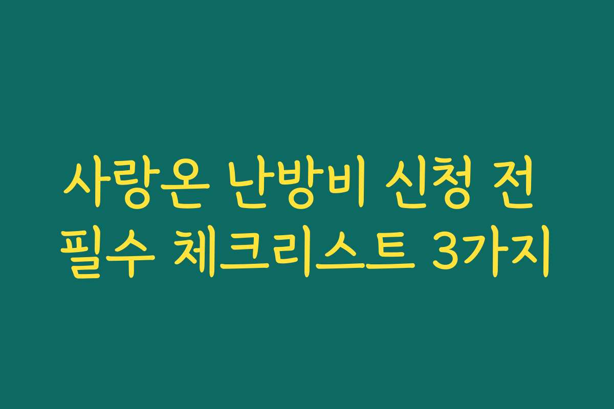 사랑온 난방비 신청 전 필수 체크리스트 3가지