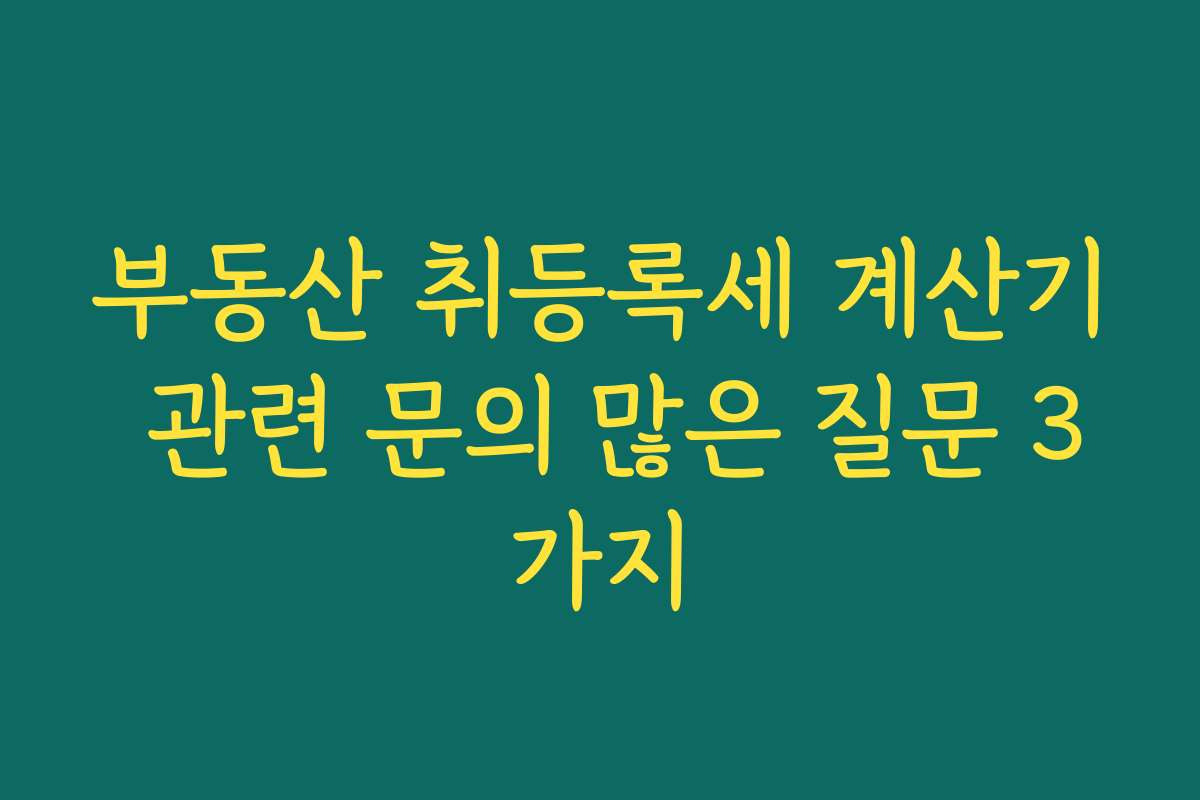부동산 취등록세 계산기 관련 문의 많은 질문 3가지
