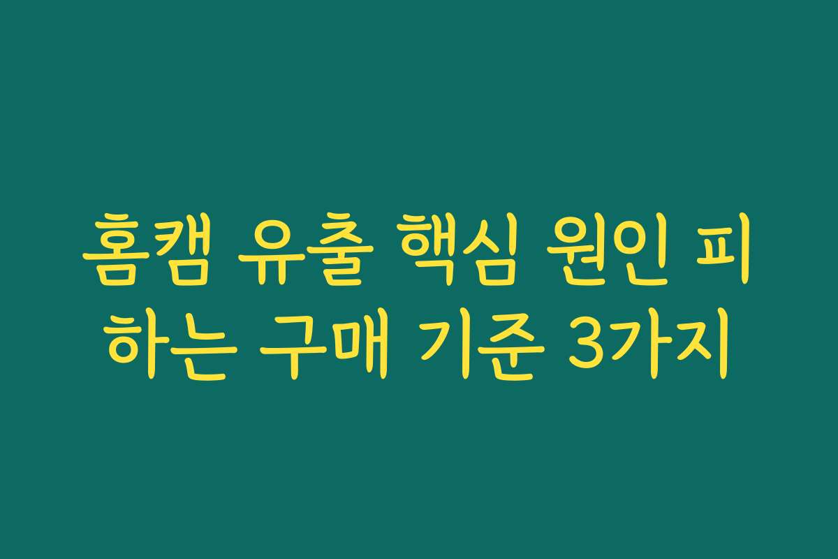 홈캠 유출 핵심 원인 피하는 구매 기준 3가지