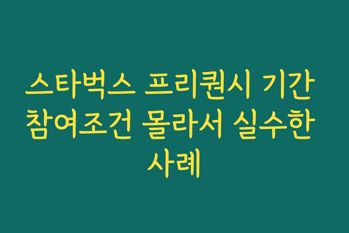 스타벅스 프리퀀시 기간 참여조건 몰라서 실수한 사례