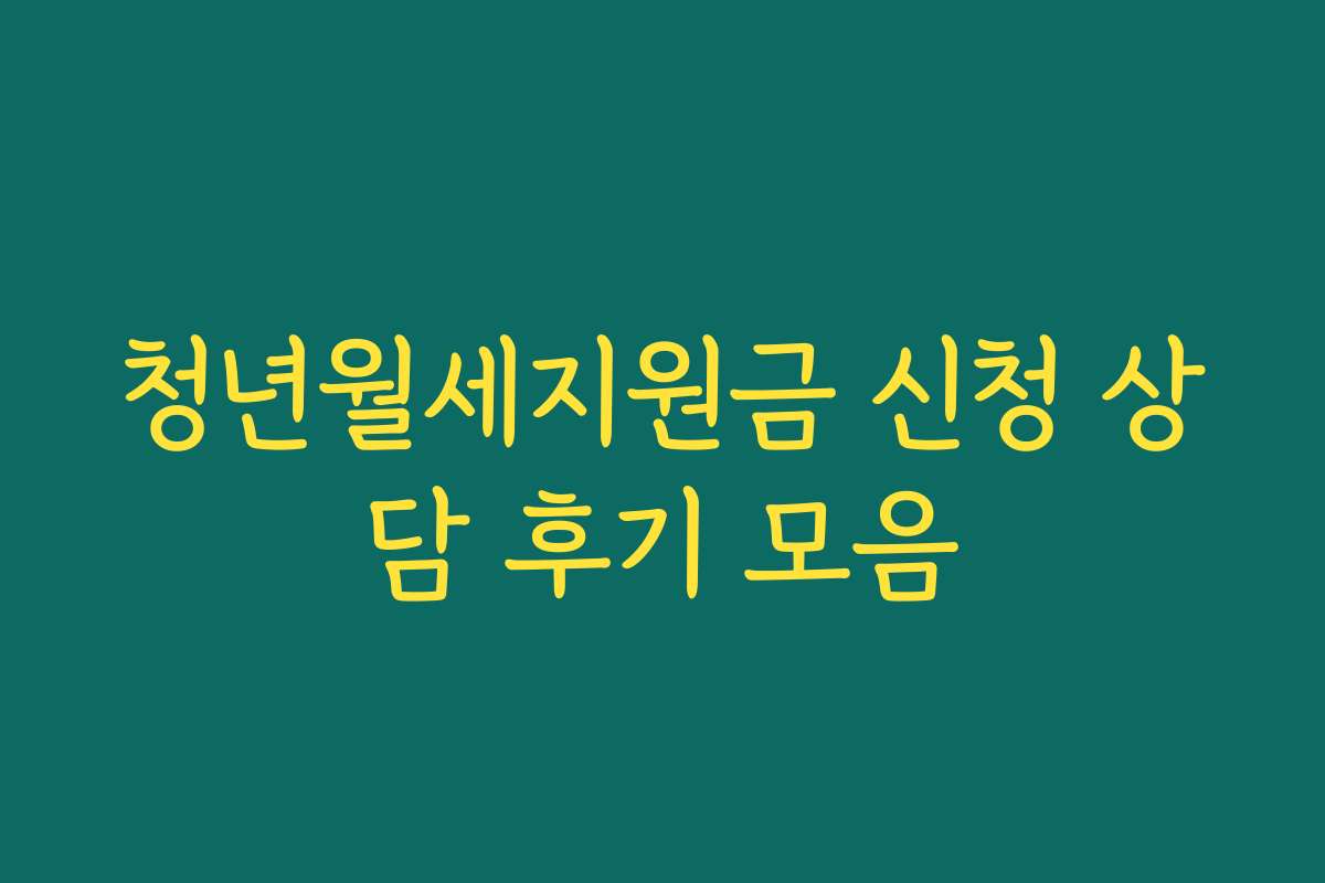 청년월세지원금 신청 상담 후기 모음