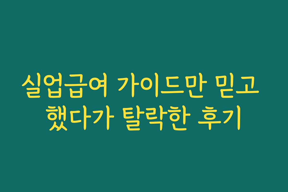 실업급여 가이드만 믿고 했다가 탈락한 후기