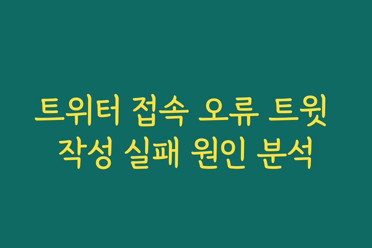 트위터 접속 오류 트윗 작성 실패 원인 분석