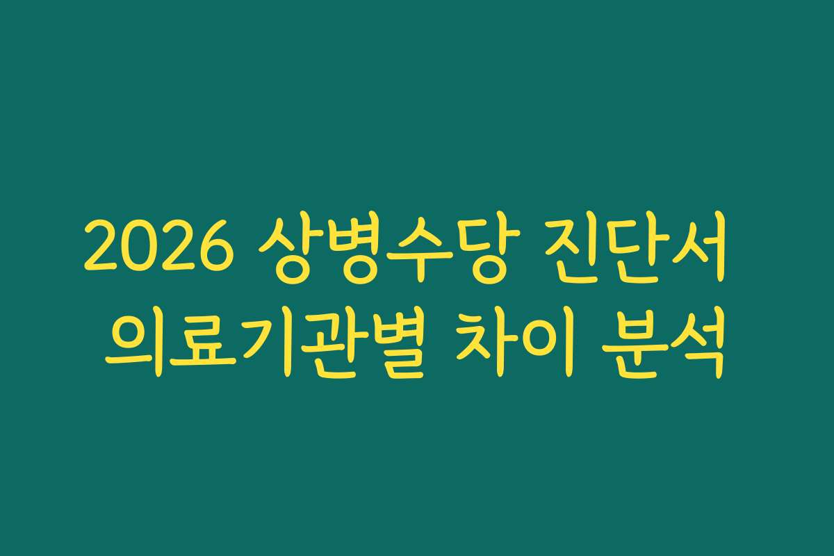 2026 상병수당 진단서 의료기관별 차이 분석