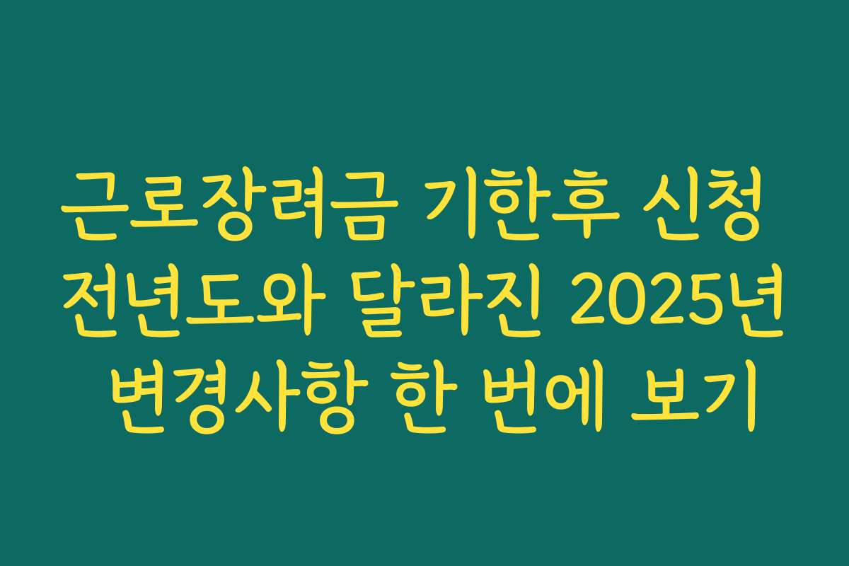 근로장려금 기한후 신청 전년도와 달라진 2025년 변경사항 한 번에 보기