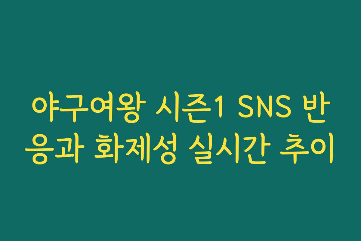 야구여왕 시즌1 SNS 반응과 화제성 실시간 추이
