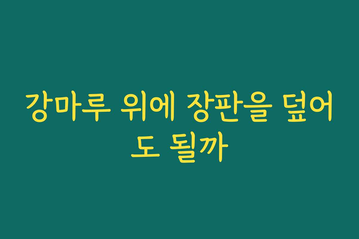 강마루 위에 장판을 덮어도 될까