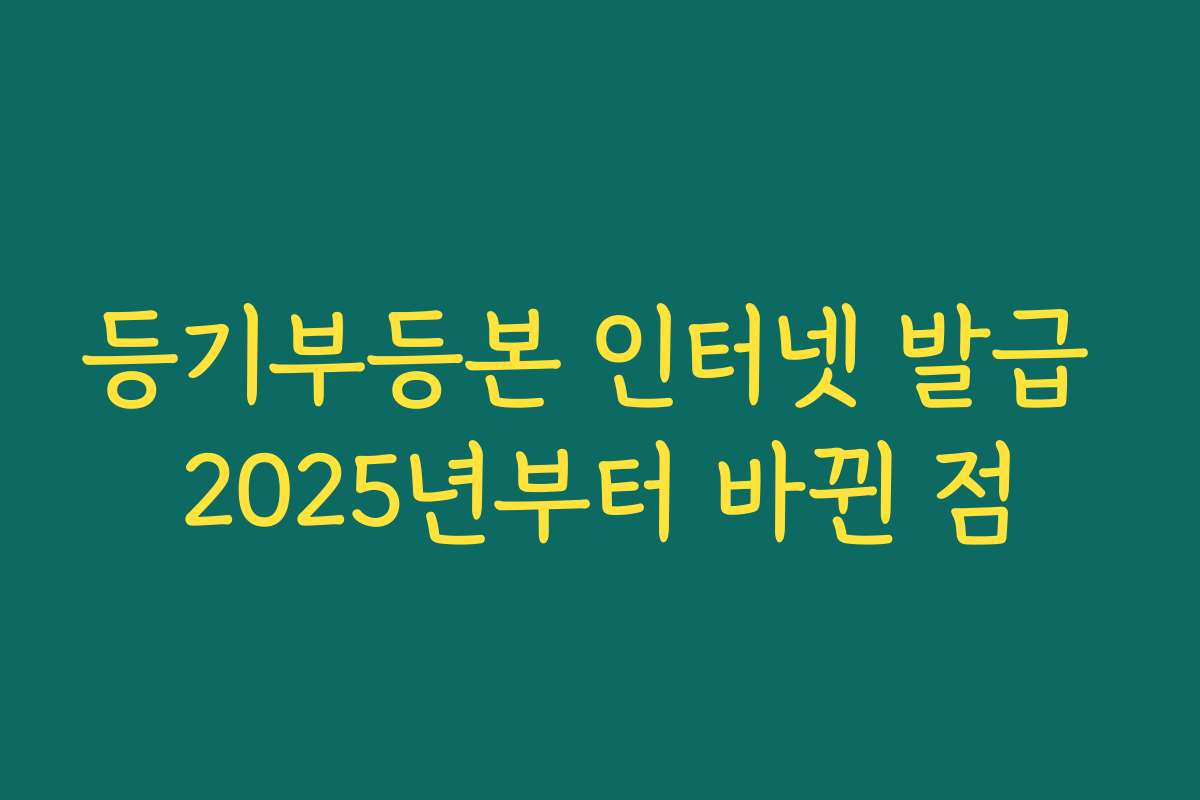등기부등본 인터넷 발급 2025년부터 바뀐 점
