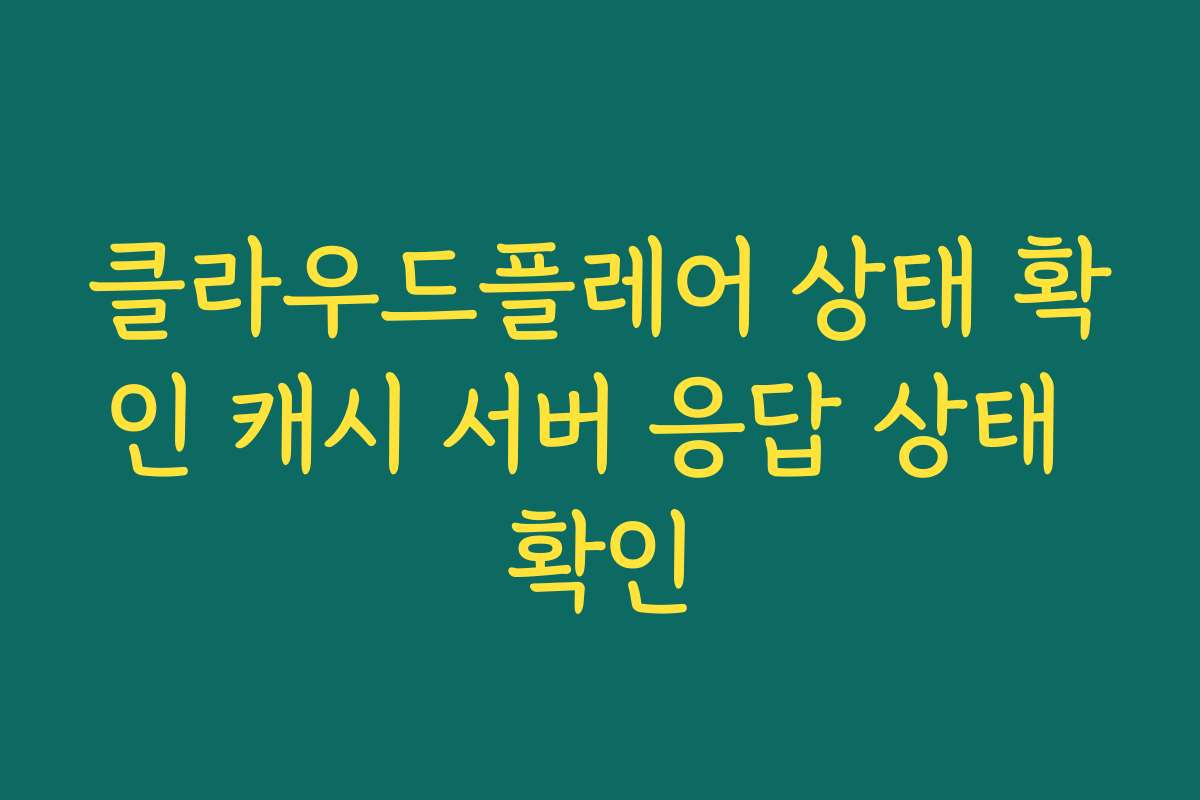 클라우드플레어 상태 확인 캐시 서버 응답 상태 확인