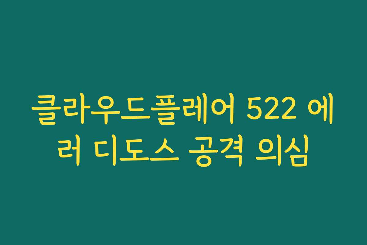 클라우드플레어 522 에러 디도스 공격 의심