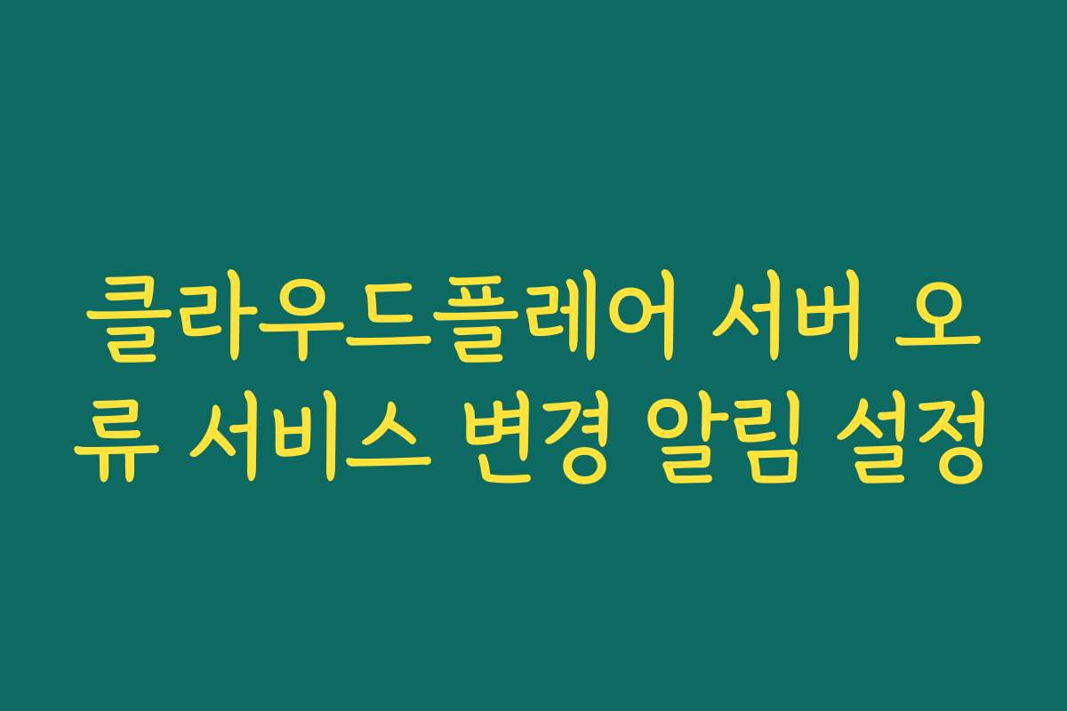 클라우드플레어 서버 오류 서비스 변경 알림 설정