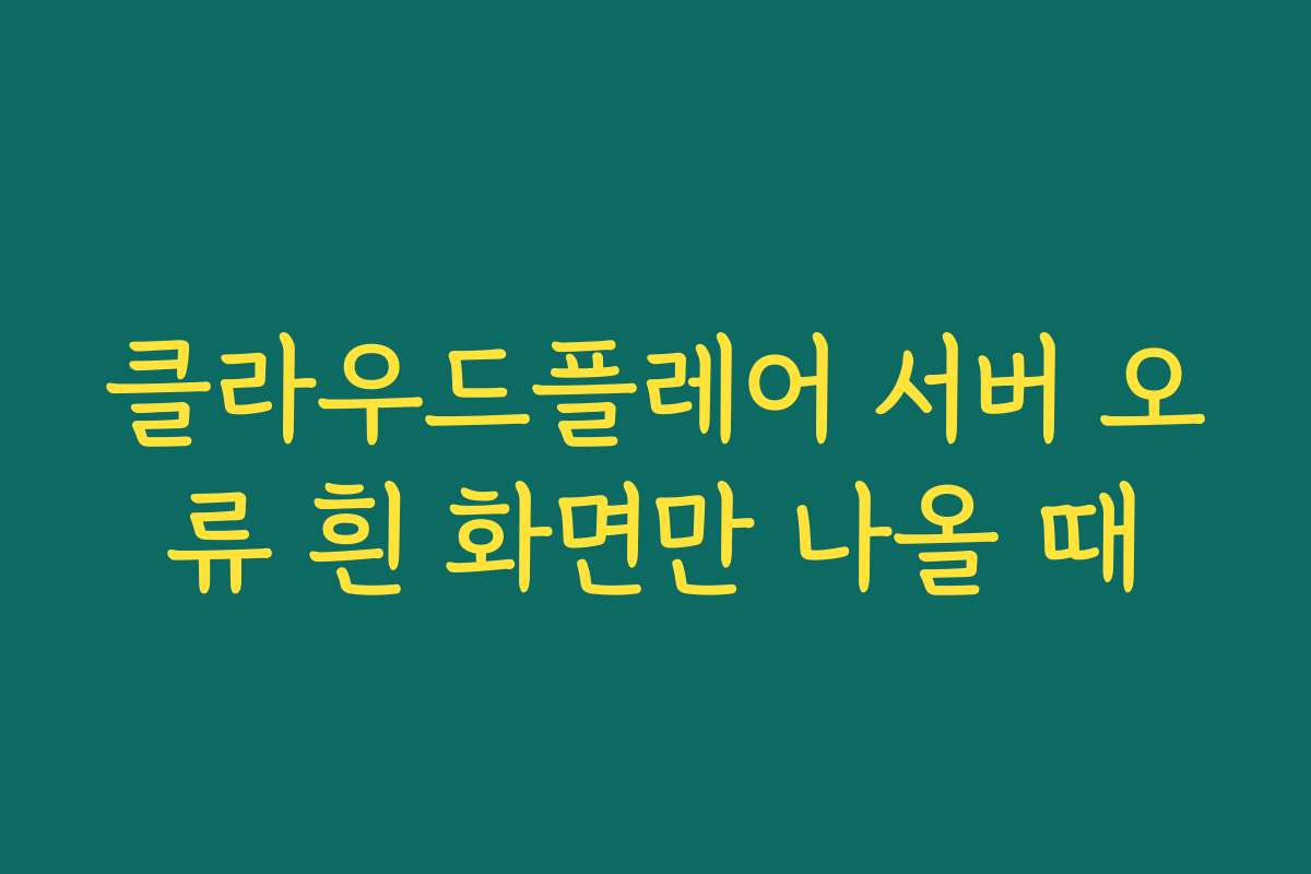 클라우드플레어 서버 오류 흰 화면만 나올 때
