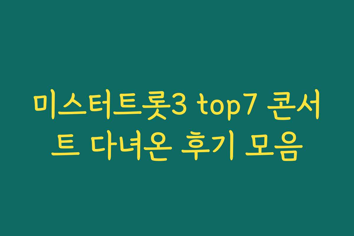 미스터트롯3 top7 콘서트 다녀온 후기 모음