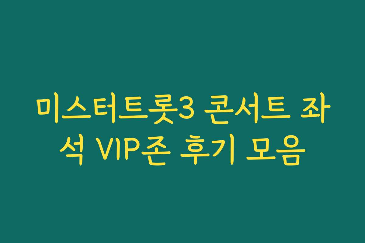 미스터트롯3 콘서트 좌석 VIP존 후기 모음