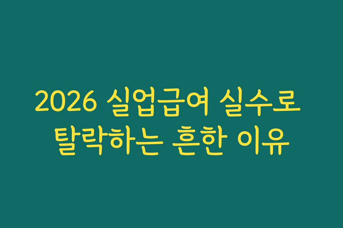 2026 실업급여 실수로 탈락하는 흔한 이유