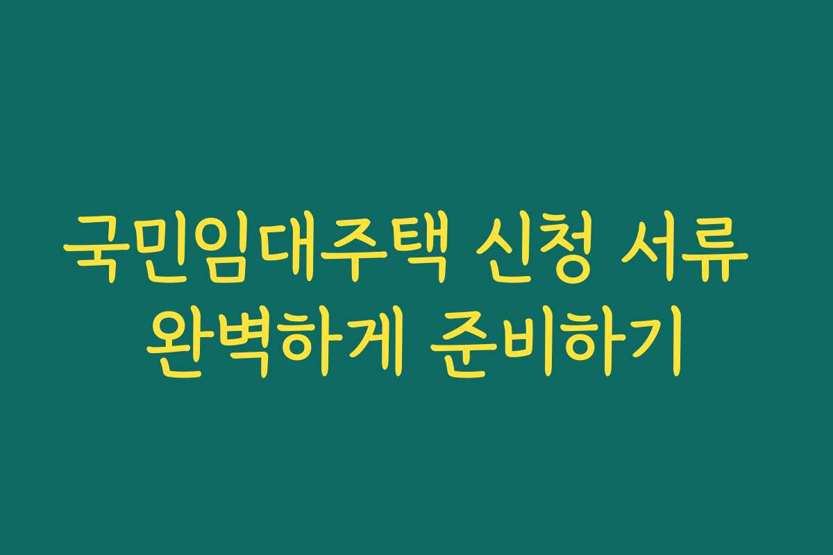 국민임대주택 신청 서류 완벽하게 준비하기
