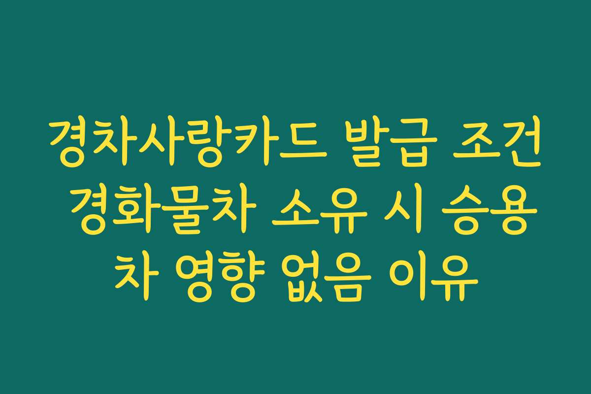 경차사랑카드 발급 조건 경화물차 소유 시 승용차 영향 없음 이유