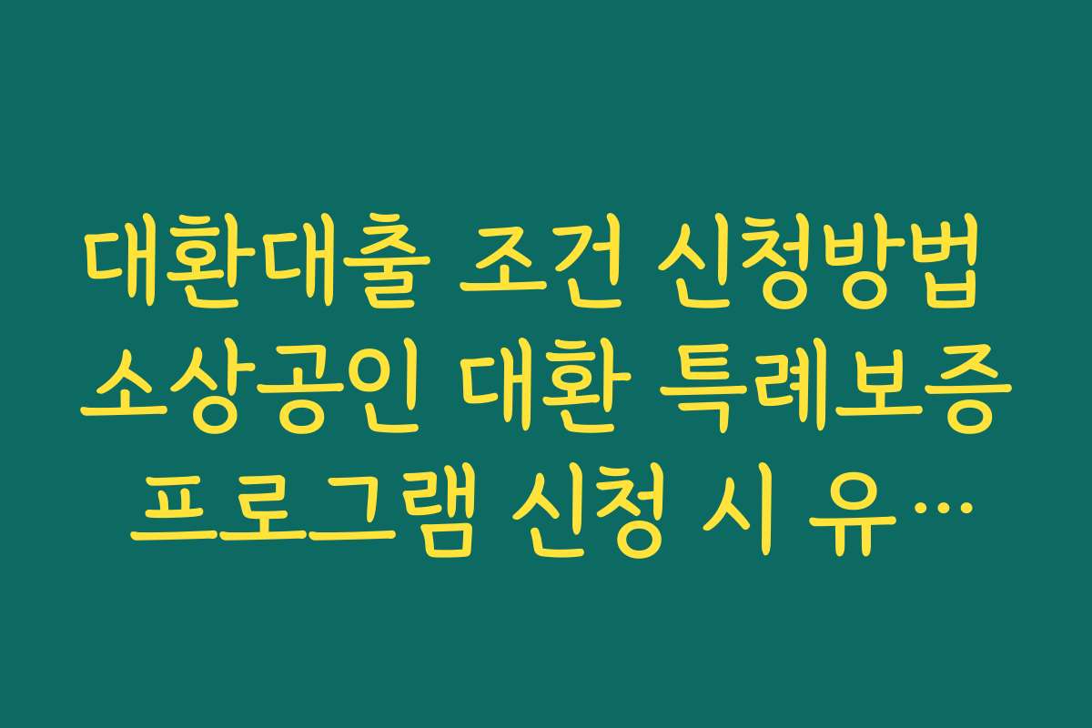 대환대출 조건 신청방법 소상공인 대환 특례보증 프로그램 신청 시 유의사항