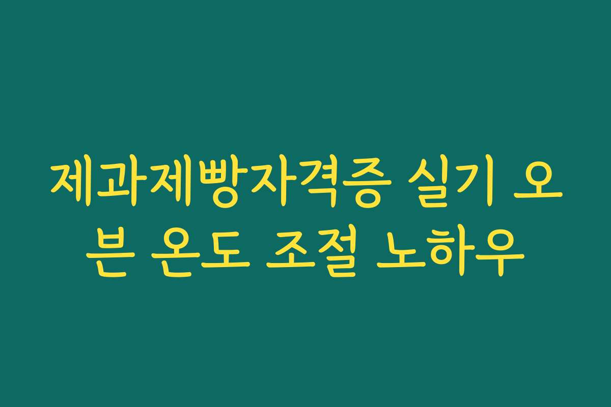 제과제빵자격증 실기 오븐 온도 조절 노하우