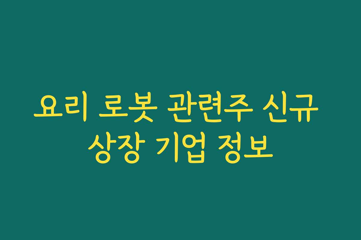 요리 로봇 관련주 신규 상장 기업 정보