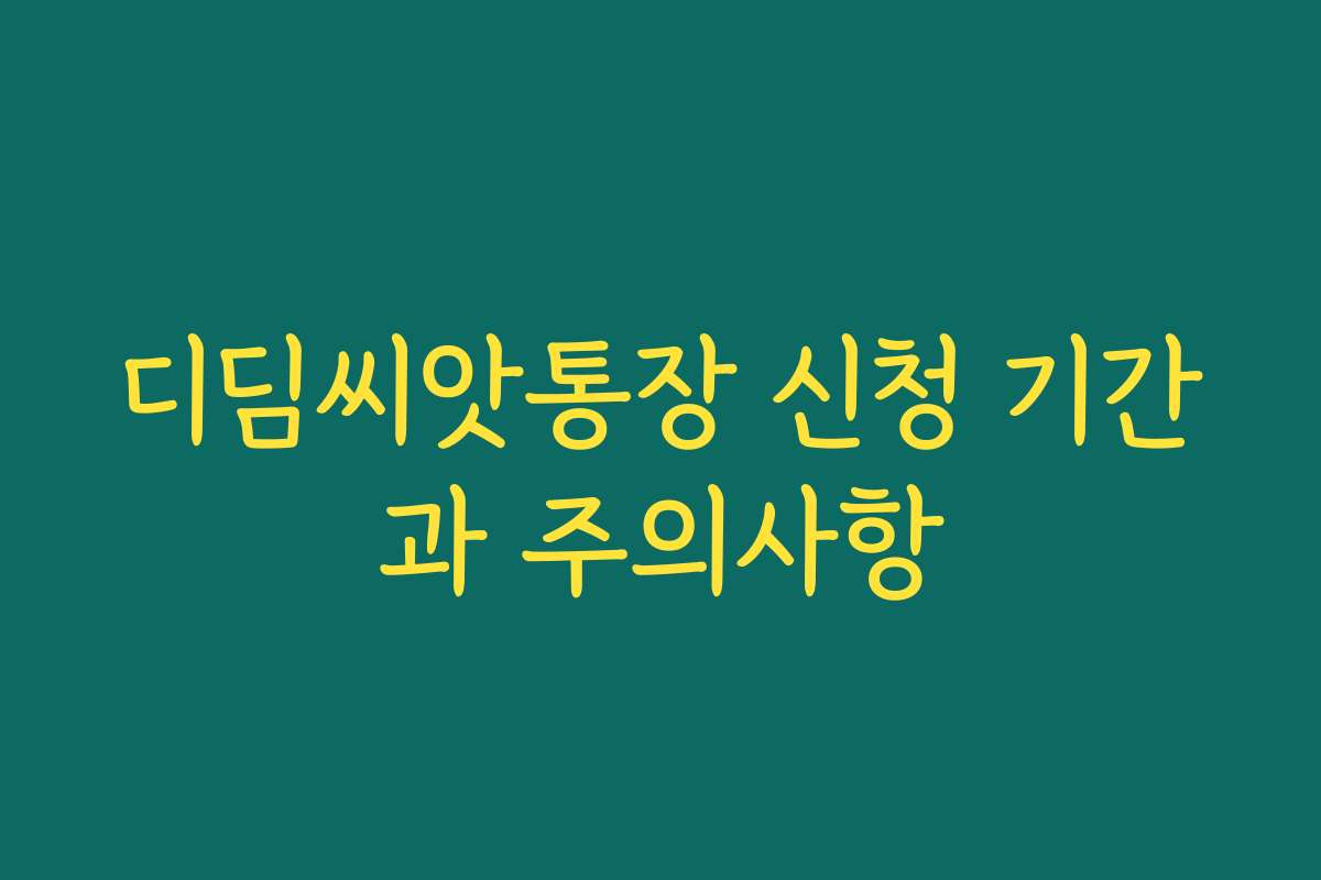 디딤씨앗통장 신청 기간과 주의사항