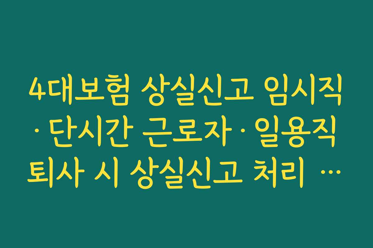 4대보험 상실신고 임시직&middot;단시간 근로자&middot;일용직 퇴사 시 상실신고 처리 방식 차이