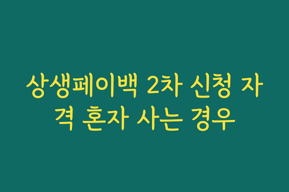 상생페이백 2차 신청 자격 혼자 사는 경우