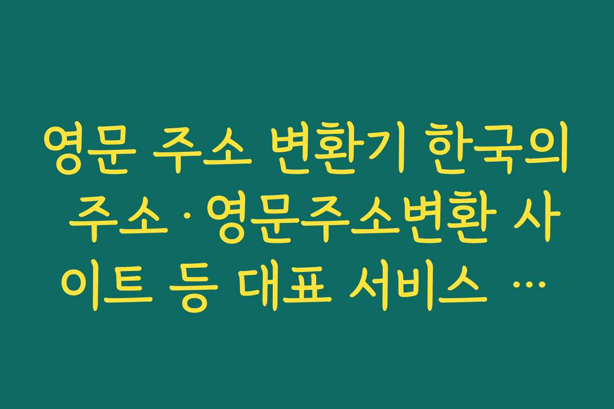 영문 주소 변환기 한국의 주소&middot;영문주소변환 사이트 등 대표 서비스 비교 정리