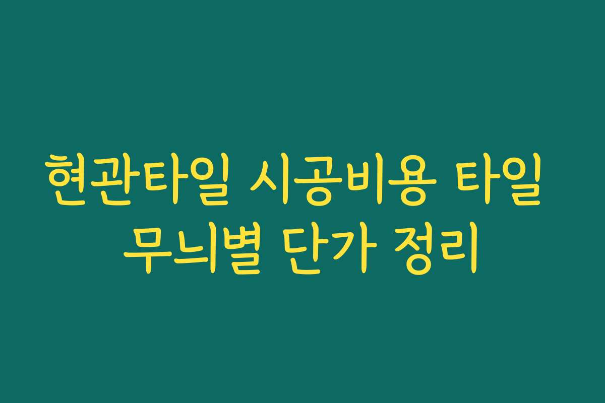 현관타일 시공비용 타일 무늬별 단가 정리