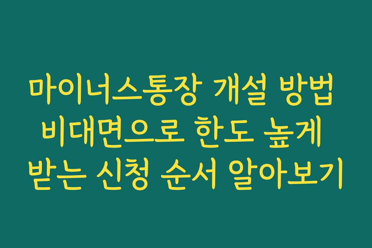 마이너스통장 개설 방법 비대면으로 한도 높게 받는 신청 순서 알아보기