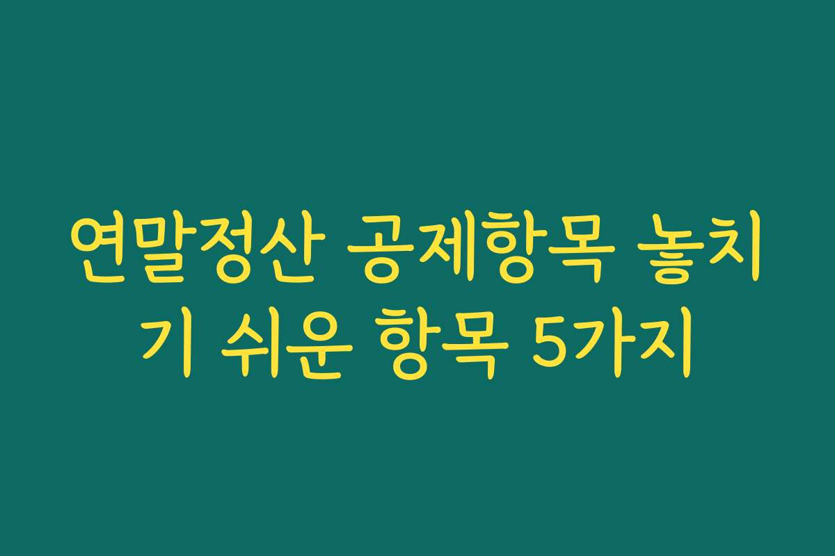 연말정산 공제항목 놓치기 쉬운 항목 5가지