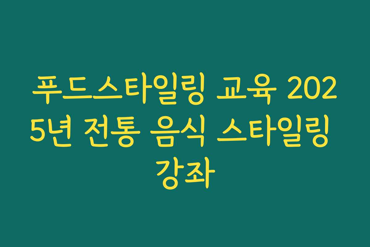 푸드스타일링 교육 2025년 전통 음식 스타일링 강좌