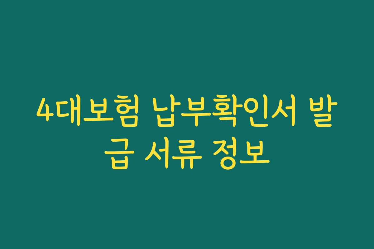 4대보험 납부확인서 발급 서류 정보