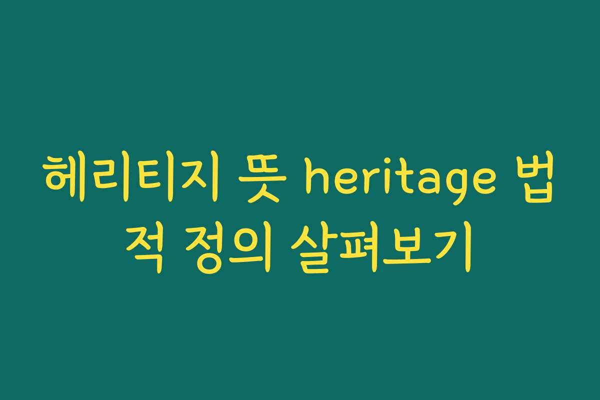 헤리티지 뜻 heritage 법적 정의 살펴보기