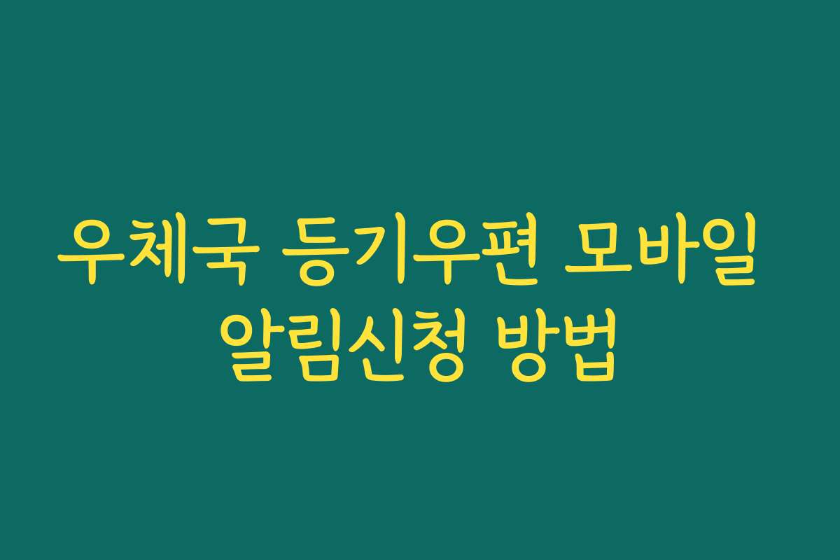우체국 등기우편 모바일 알림신청 방법