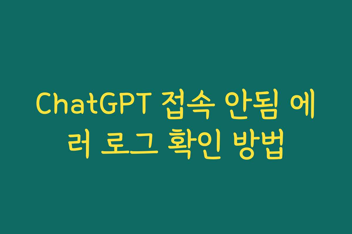 ChatGPT 접속 안됨 에러 로그 확인 방법