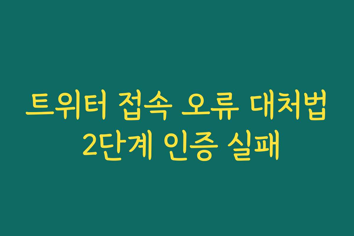 트위터 접속 오류 대처법 2단계 인증 실패