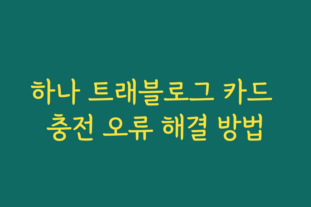 하나 트래블로그 카드 충전 오류 해결 방법 하나 트래블로그 카드 충전 오류 해결 방법